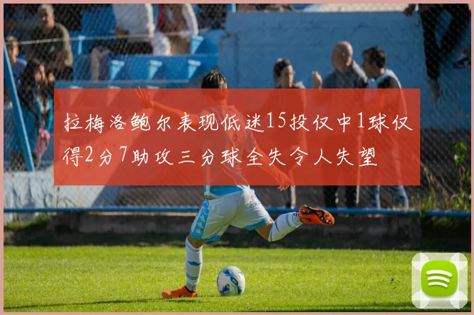 拉梅洛鲍尔表现低迷15投仅中1球仅得2分7助攻三分球全失令人失望