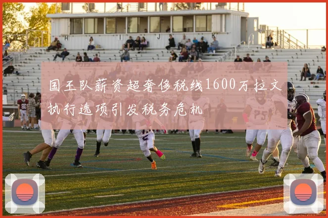 国王队薪资超奢侈税线1600万拉文执行选项引发税务危机