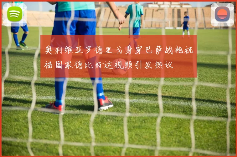 奥利维亚罗德里戈身穿巴萨战袍祝福国家德比好运视频引发热议