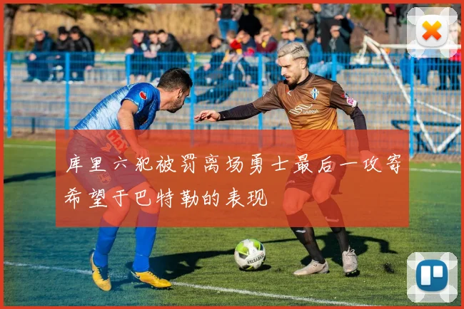 库里六犯被罚离场勇士最后一攻寄希望于巴特勒的表现