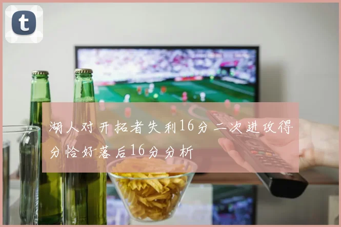 湖人对开拓者失利16分二次进攻得分恰好落后16分分析