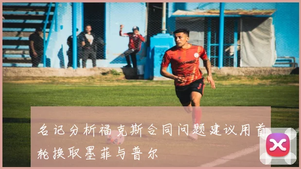 名记分析福克斯合同问题建议用首轮换取墨菲与普尔