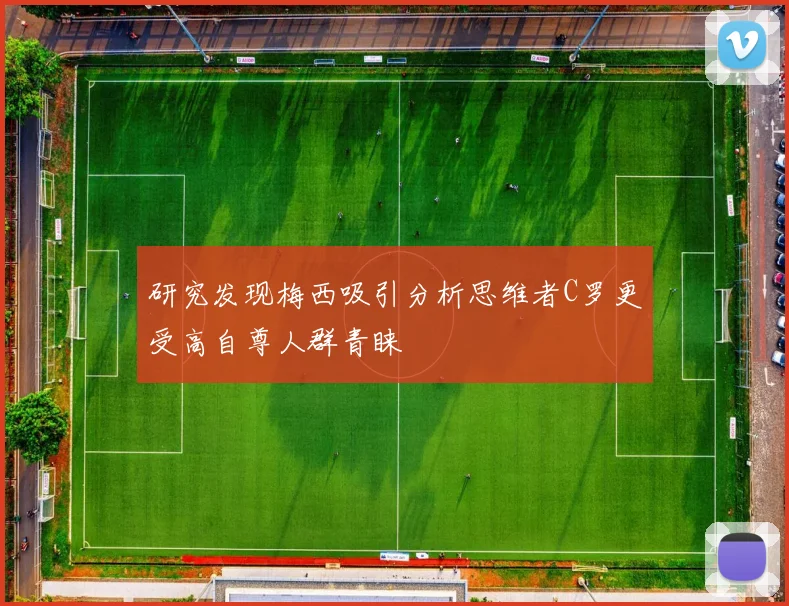 研究发现梅西吸引分析思维者C罗更受高自尊人群青睐
