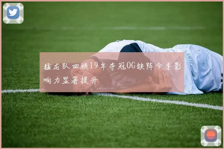 猛龙队回顾19年夺冠OG缺阵今季影响力显著提升