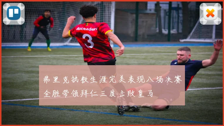 弗里克执教生涯完美表现八场决赛全胜带领拜仁三度击败皇马